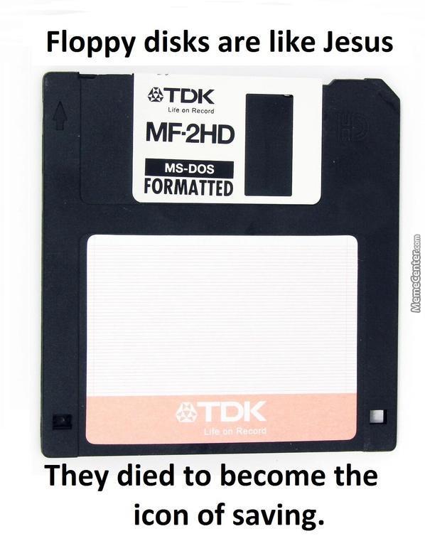 Floppy disks are like Jesus. They died to become the icon of saving.