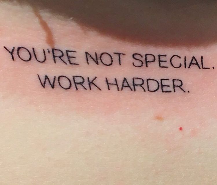 you're not special. Work Harder!